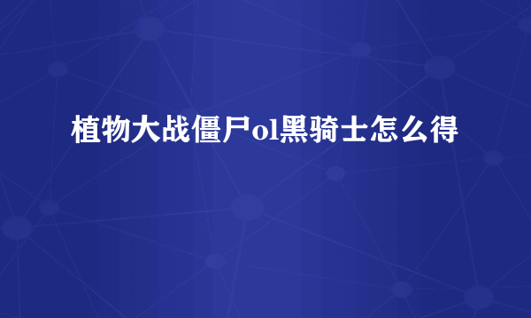 植物大战僵尸ol黑骑士怎么得