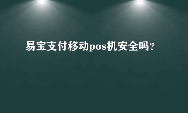 易宝支付移动pos机安全吗？