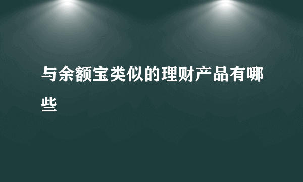与余额宝类似的理财产品有哪些