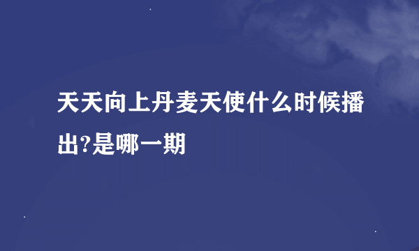天天向上丹麦天使什么时候播出?是哪一期