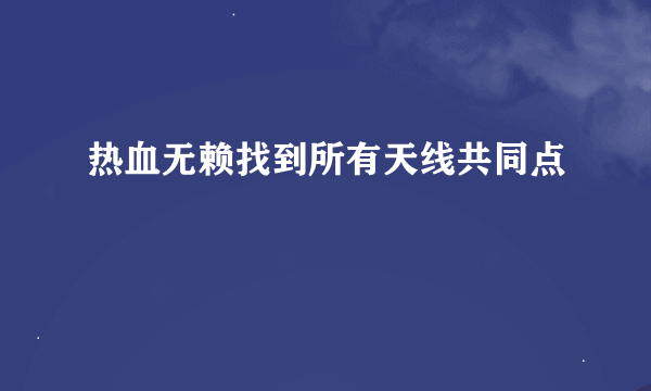 热血无赖找到所有天线共同点