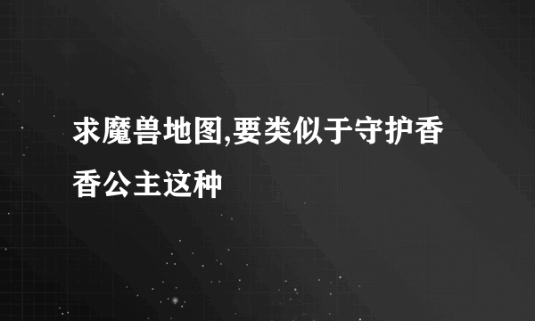 求魔兽地图,要类似于守护香香公主这种