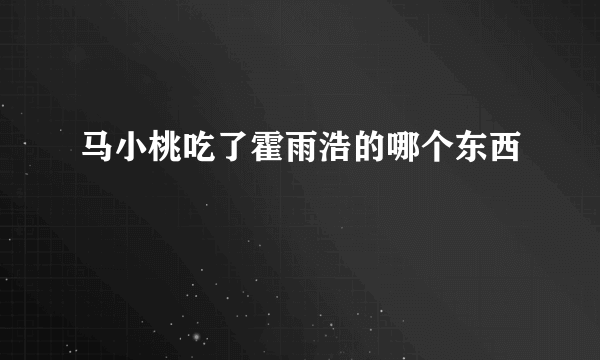 马小桃吃了霍雨浩的哪个东西