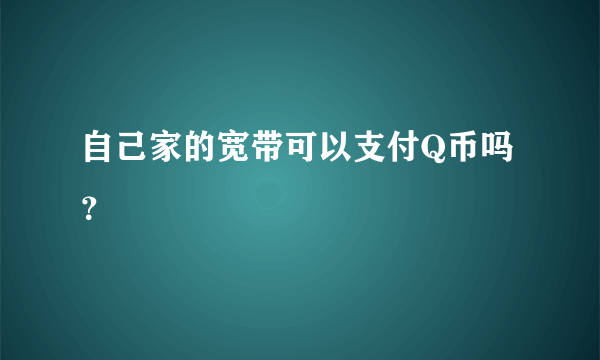 自己家的宽带可以支付Q币吗？