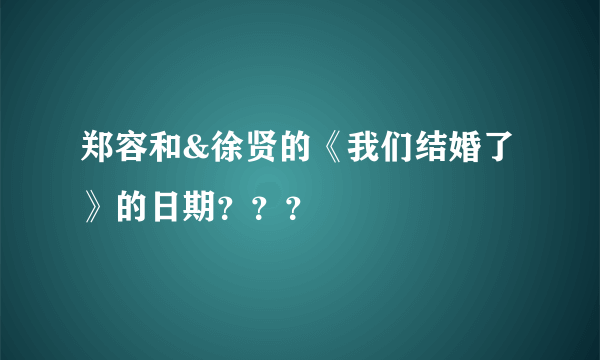 郑容和&徐贤的《我们结婚了》的日期？？？