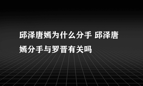 邱泽唐嫣为什么分手 邱泽唐嫣分手与罗晋有关吗