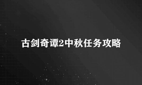 古剑奇谭2中秋任务攻略