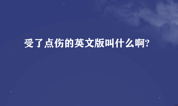 受了点伤的英文版叫什么啊?