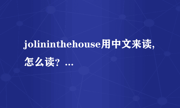 jolininthehouse用中文来读,怎么读？不用翻译,就想知道怎么用中文读...