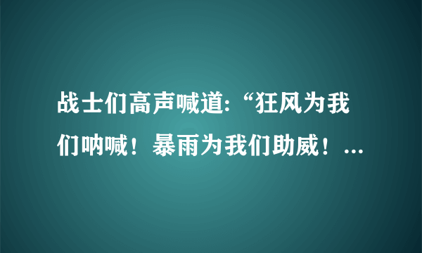 战士们高声喊道:“狂风为我们呐喊！暴雨为我们助威！巨浪为我们加油！”这句体现了人民子弟兵什么精神