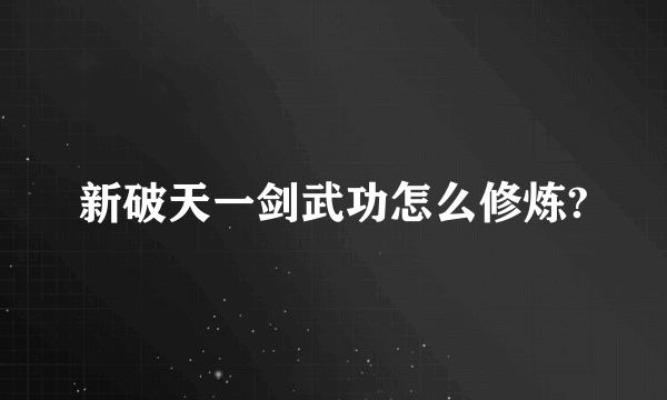 新破天一剑武功怎么修炼?