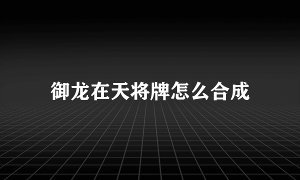 御龙在天将牌怎么合成