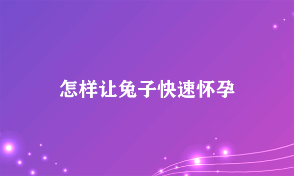 怎样让兔子快速怀孕