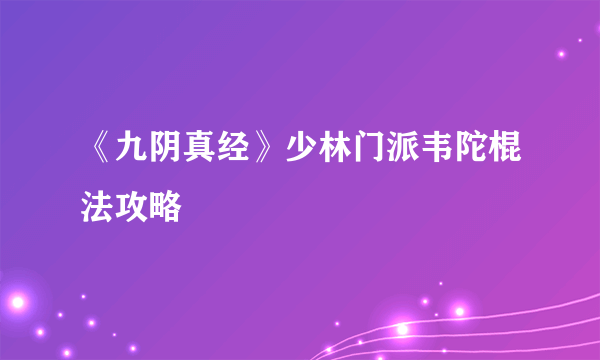 《九阴真经》少林门派韦陀棍法攻略