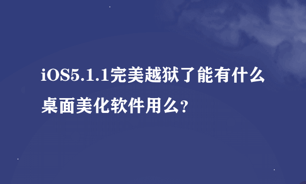 iOS5.1.1完美越狱了能有什么桌面美化软件用么？