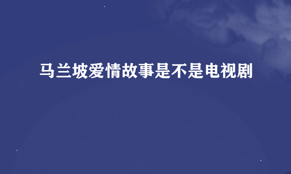 马兰坡爱情故事是不是电视剧