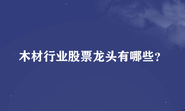 木材行业股票龙头有哪些？