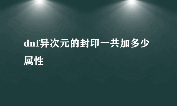 dnf异次元的封印一共加多少属性