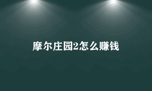 摩尔庄园2怎么赚钱