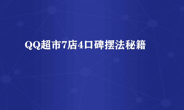 QQ超市7店4口碑摆法秘籍