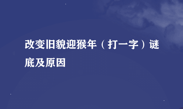 改变旧貌迎猴年（打一字）谜底及原因