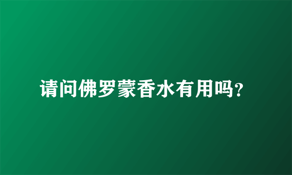 请问佛罗蒙香水有用吗？