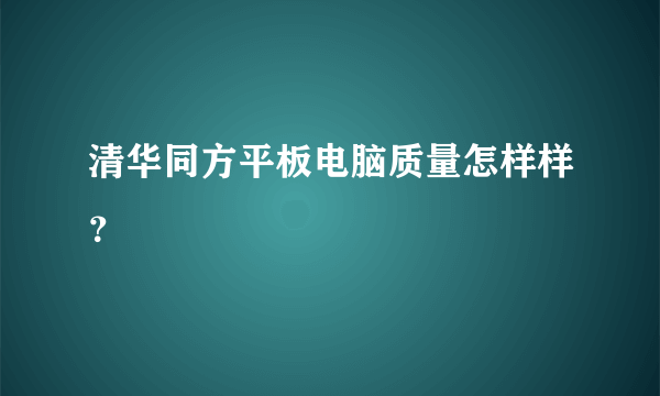 清华同方平板电脑质量怎样样？