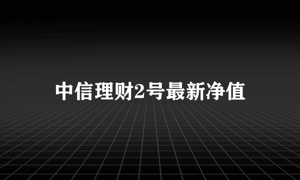 中信理财2号最新净值