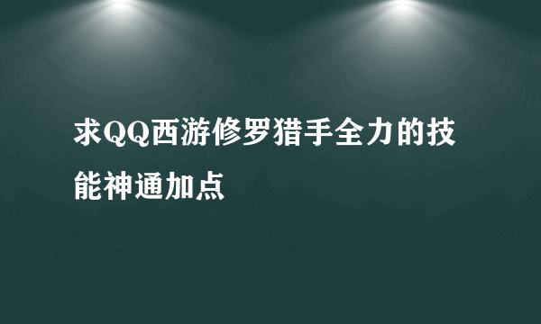 求QQ西游修罗猎手全力的技能神通加点