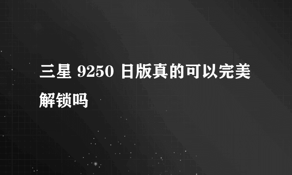 三星 9250 日版真的可以完美解锁吗