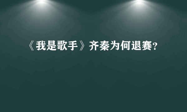 《我是歌手》齐秦为何退赛？
