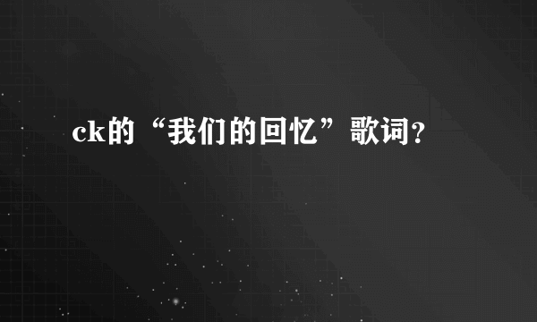 ck的“我们的回忆”歌词？