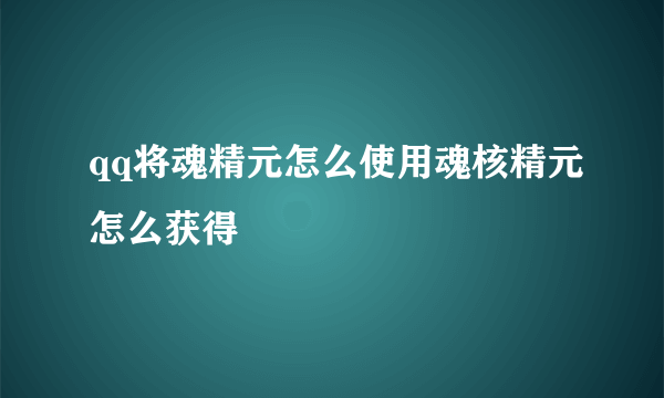 qq将魂精元怎么使用魂核精元怎么获得