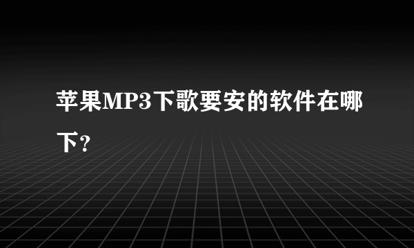 苹果MP3下歌要安的软件在哪下？