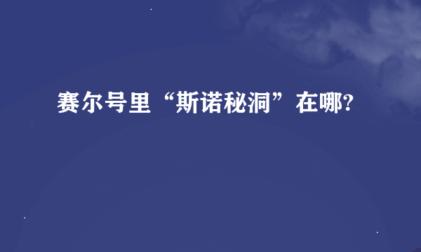 赛尔号里“斯诺秘洞”在哪?
