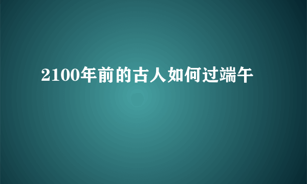 2100年前的古人如何过端午