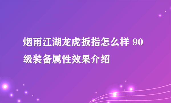 烟雨江湖龙虎扳指怎么样 90级装备属性效果介绍