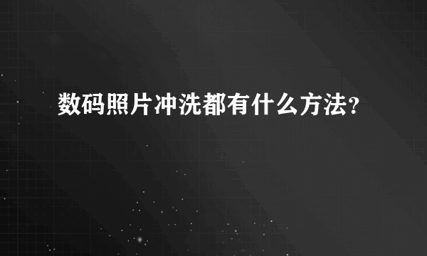 数码照片冲洗都有什么方法？