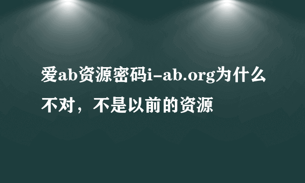 爱ab资源密码i-ab.org为什么不对，不是以前的资源