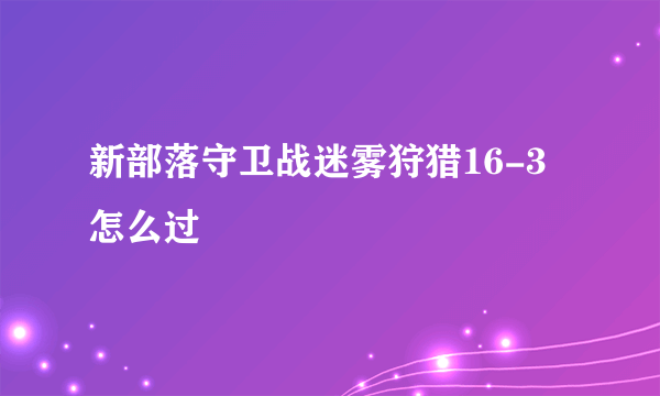 新部落守卫战迷雾狩猎16-3怎么过