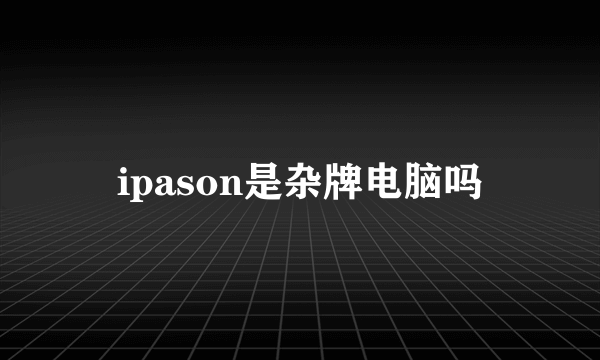 ipason是杂牌电脑吗