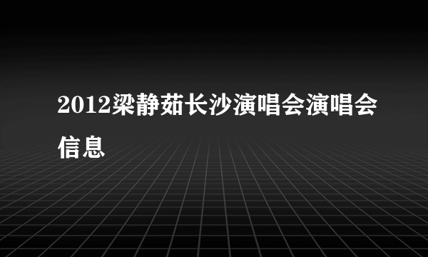 2012梁静茹长沙演唱会演唱会信息