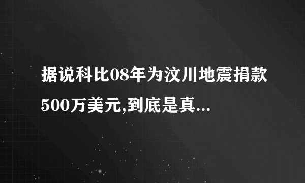据说科比08年为汶川地震捐款500万美元,到底是真的还是假的