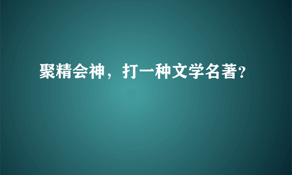 聚精会神，打一种文学名著？