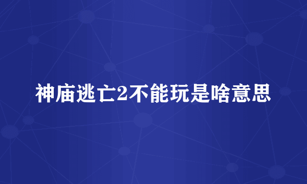 神庙逃亡2不能玩是啥意思