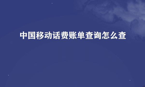 中国移动话费账单查询怎么查