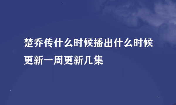 楚乔传什么时候播出什么时候更新一周更新几集