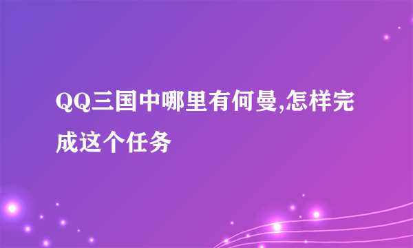 QQ三国中哪里有何曼,怎样完成这个任务
