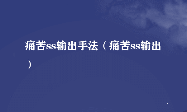 痛苦ss输出手法（痛苦ss输出）