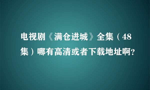 电视剧《满仓进城》全集（48集）哪有高清或者下载地址啊？